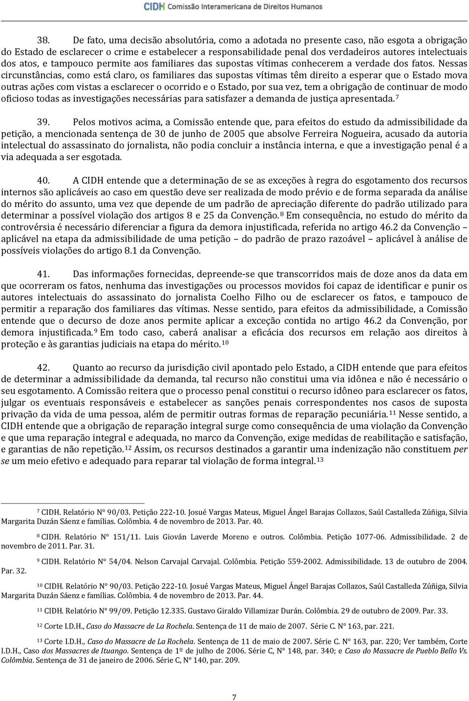 Nessas circunstâncias, como está claro, os familiares das supostas vítimas têm direito a esperar que o Estado mova outras ações com vistas a esclarecer o ocorrido e o Estado, por sua vez, tem a