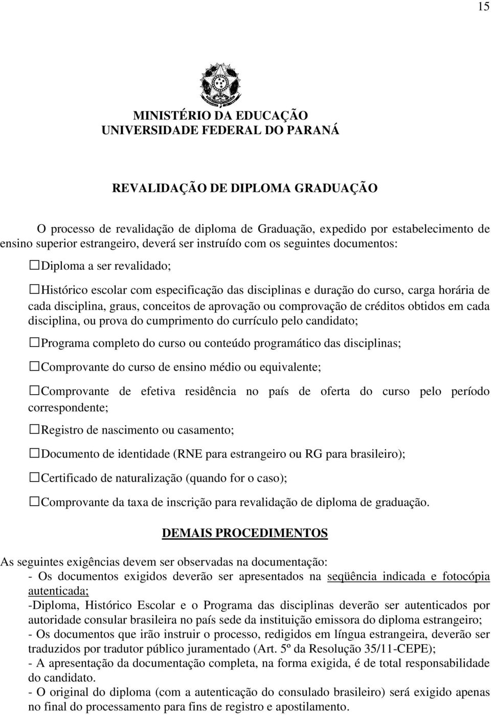 comprovação d créditos obtidos m cada disciplina, ou prova do cumprimnto do currículo plo candidato; Programa complto do curso ou contúdo programático das disciplinas; Comprovant do curso d nsino