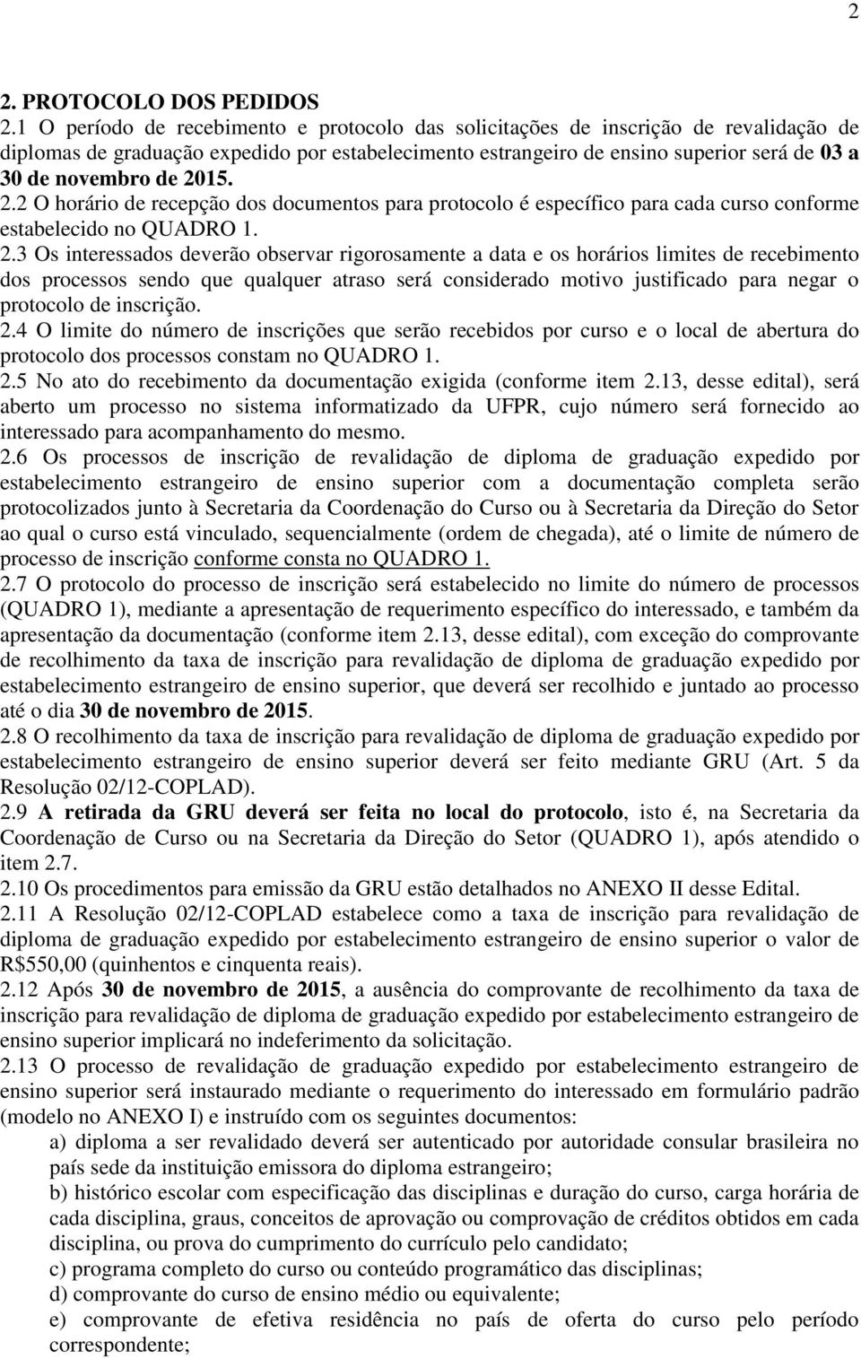 15. 2.2 O horário d rcpção dos documntos para protocolo é spcífico para cada curso conform stablcido no QUADRO 1. 2.3 Os intrssados dvrão obsrvar rigorosamnt a data os horários limits d rcbimnto dos procssos sndo qu qualqur atraso srá considrado motivo justificado para ngar o protocolo d inscrição.