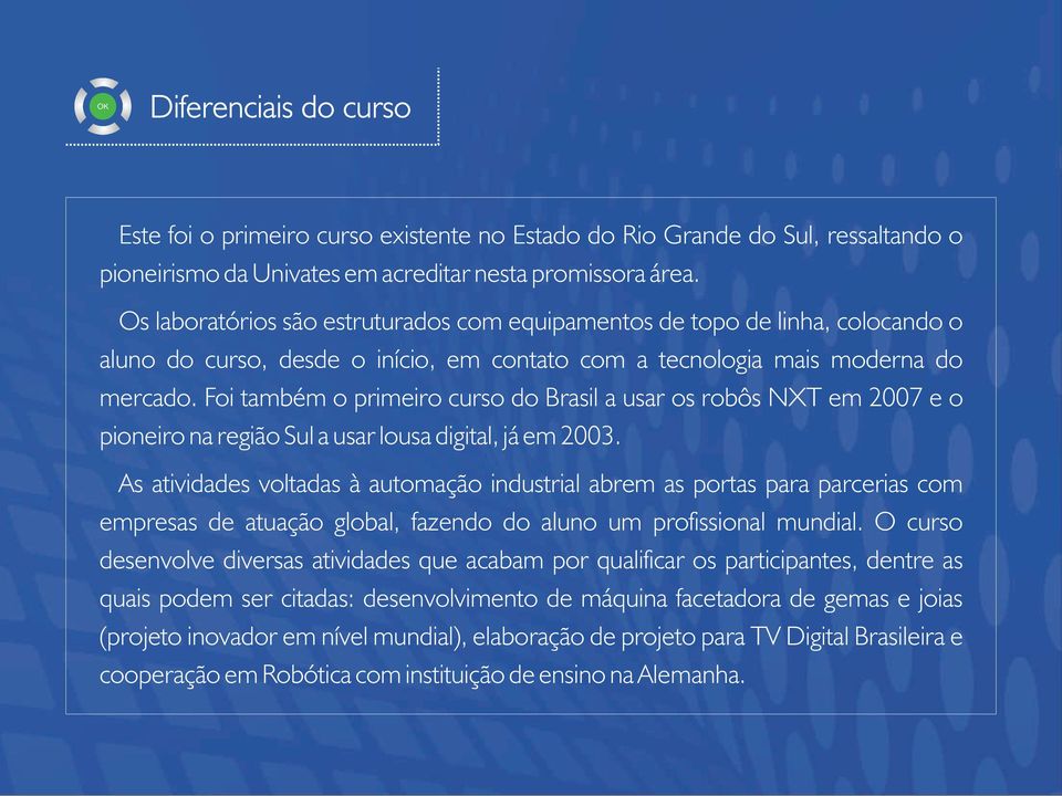 Foi também o primeiro curso do Brasil a usar os robôs NXT em 2007 e o pioneiro na região Sul a usar lousa digital, já em 2003.