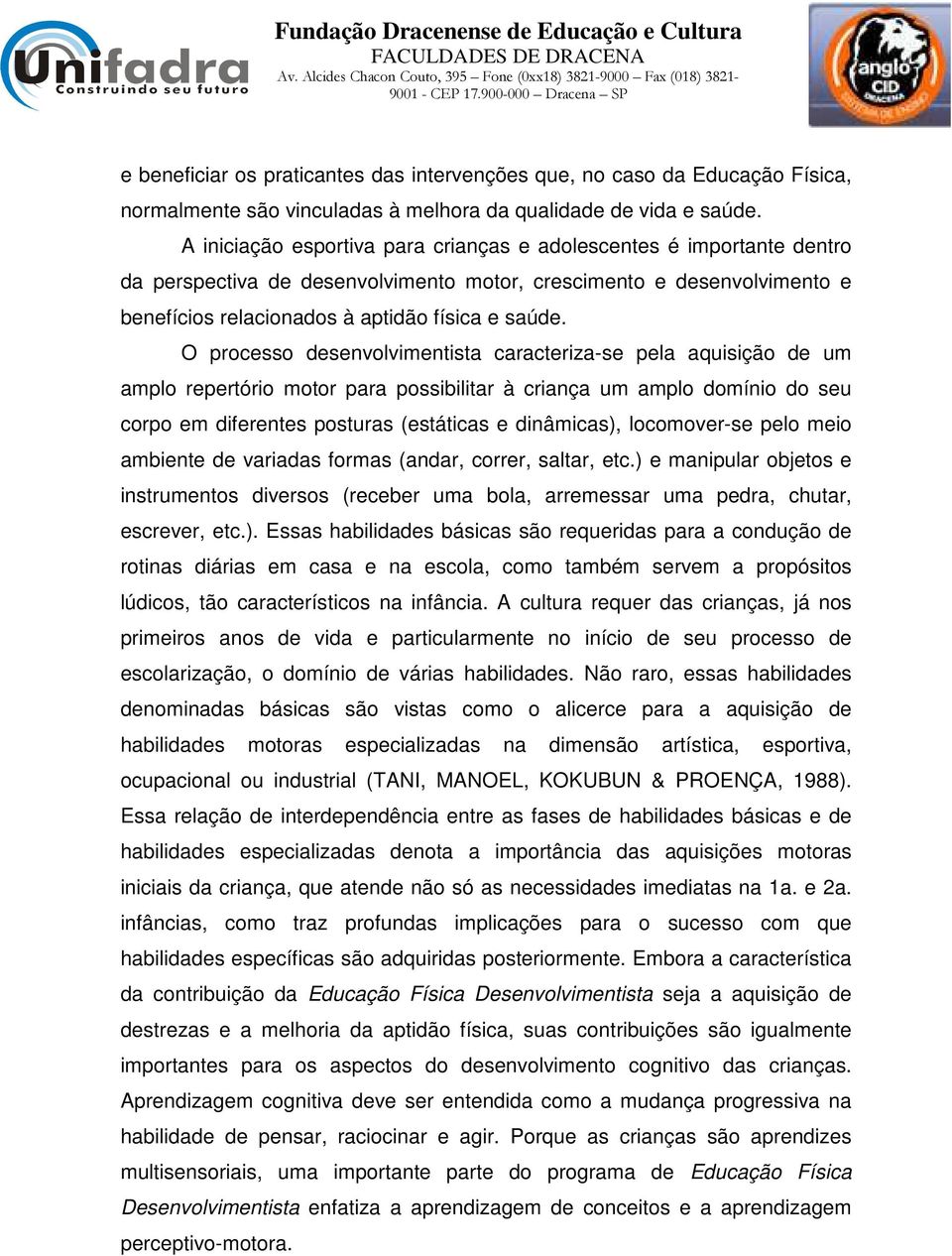 O processo desenvolvimentista caracteriza-se pela aquisição de um amplo repertório motor para possibilitar à criança um amplo domínio do seu corpo em diferentes posturas (estáticas e dinâmicas),