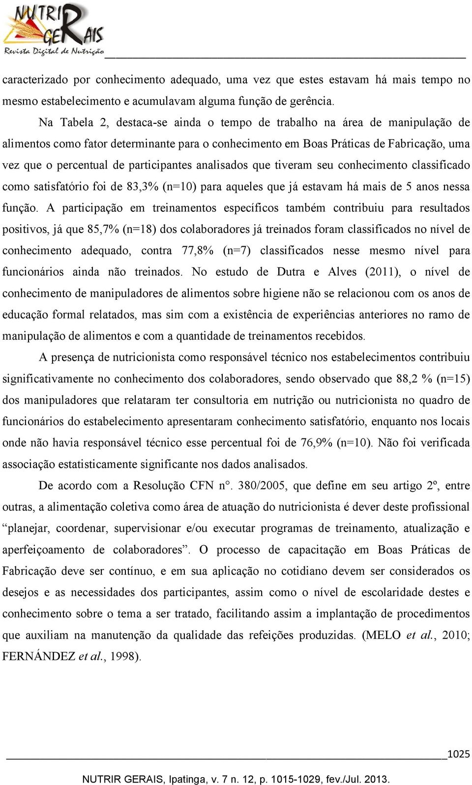 participantes analisados que tiveram seu conhecimento classificado como satisfatório foi de 83,3% (n=10) para aqueles que já estavam há mais de 5 anos nessa função.