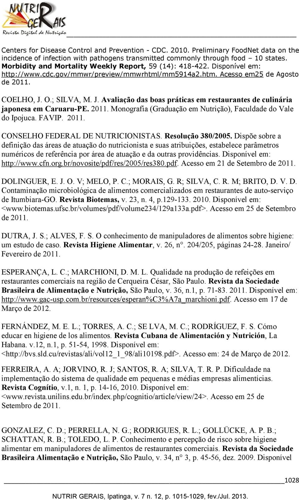 O.; SILVA, M. J. Avaliação das boas práticas em restaurantes de culinária japonesa em Caruaru-PE. 2011. Monografia (Graduação em Nutrição), Faculdade do Vale do Ipojuca. FAVIP. 2011. CONSELHO FEDERAL DE NUTRICIONISTAS.