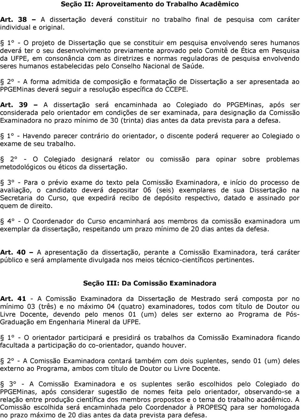 as diretrizes e normas reguladoras de pesquisa envolvendo seres humanos estabelecidas pelo Conselho Nacional de Saúde.