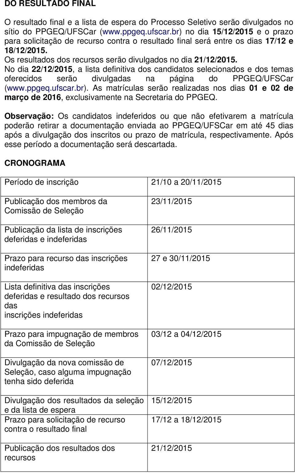 No dia 22/12/2015, a lista definitiva dos candidatos selecionados e dos temas oferecidos serão divulgadas na página do PPGEQ/UFSCar (www.ppgeq.ufscar.br).