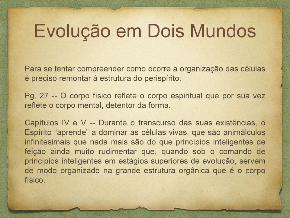 Capítulos IV e V -- Durante o transcurso das suas existências, o Espírito aprende a dominar as células vivas, que são animálculos infinitesimais que nada mais