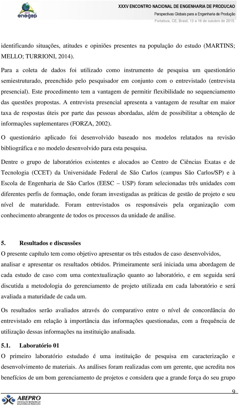 Este procedimento tem a vantagem de permitir flexibilidade no sequenciamento das questões propostas.