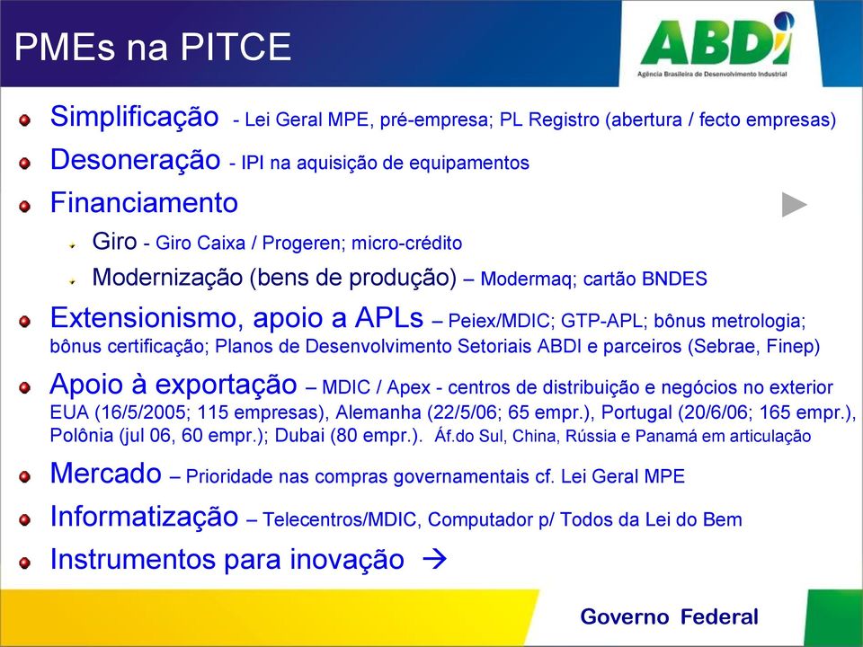 parceiros (Sebrae, Finep) Apoio à exportação MDIC / Apex - centros de distribuição e negócios no exterior EUA (16/5/2005; 115 empresas), Alemanha (22/5/06; 65 empr.), Portugal (20/6/06; 165 empr.