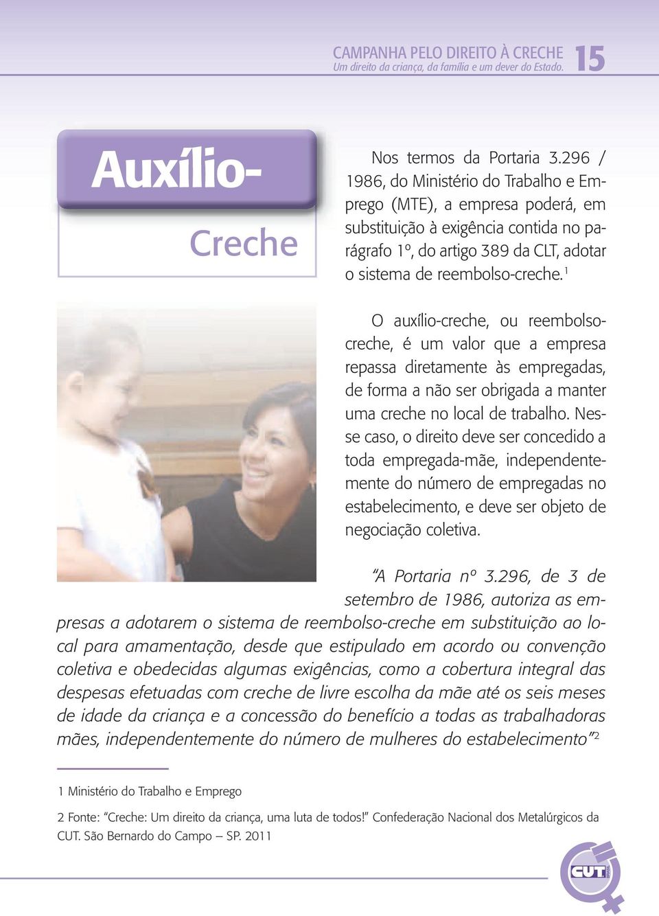 1 O auxílio-creche, ou reembolsocreche, é um valor que a empresa repassa diretamente às empregadas, de forma a não ser obrigada a manter uma creche no local de trabalho.