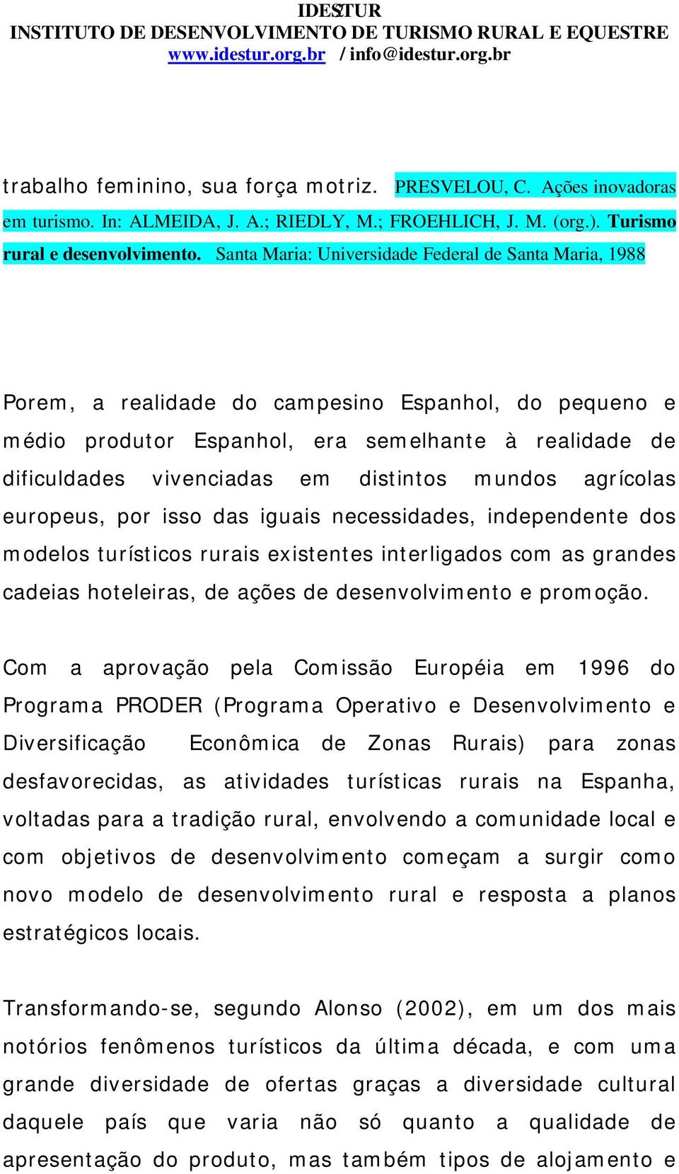 distintos mundos agrícolas europeus, por isso das iguais necessidades, independente dos modelos turísticos rurais existentes interligados com as grandes cadeias hoteleiras, de ações de