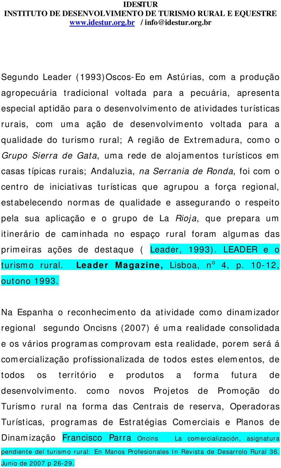 Andaluzia, na Serrania de Ronda, foi com o centro de iniciativas turísticas que agrupou a força regional, estabelecendo normas de qualidade e assegurando o respeito pela sua aplicação e o grupo de La