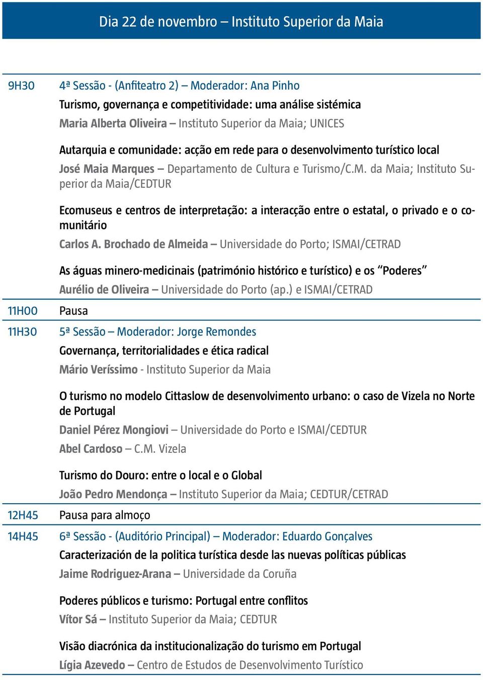 Brochado de Almeida Universidade do Porto; ISMAI/CETRAD 11H00 11H30 As águas minero-medicinais (património histórico e turístico) e os Poderes Aurélio de Oliveira Universidade do Porto (ap.