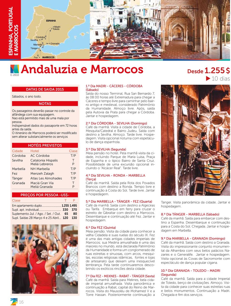 O itinerário de Marrocos poderá ser modificado sem alterar substancialmente os serviços HOÉIS REVISOS Córdoba AC Córdoba / Catalonia Hispalis Meliá Lebreros Marbella NH Marbella / Fez Menzeh Zalagh /