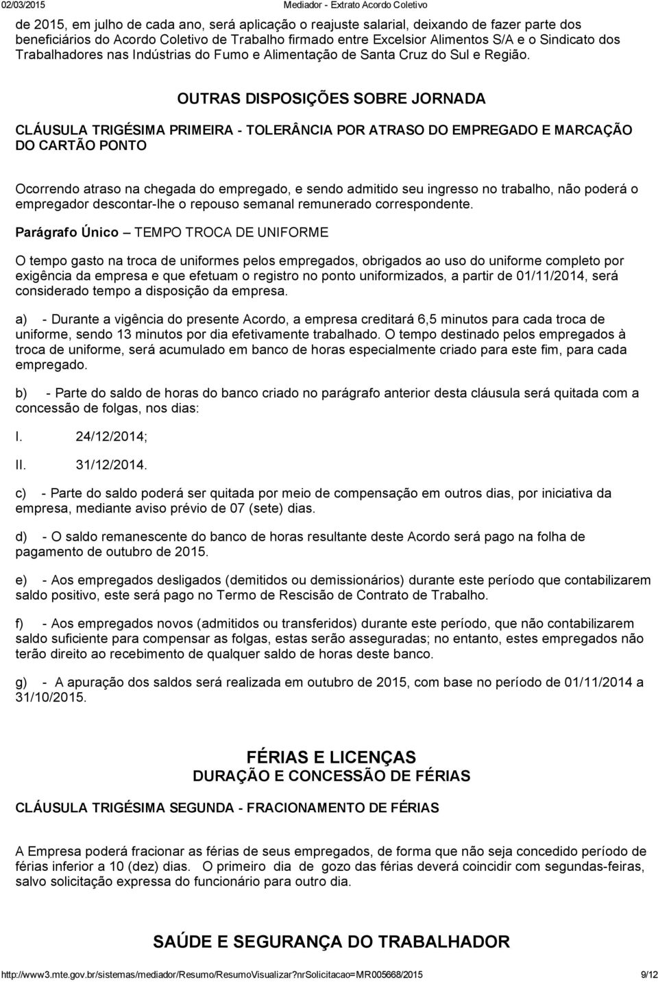 OUTRAS DISPOSIÇÕES SOBRE JORNADA CLÁUSULA TRIGÉSIMA PRIMEIRA TOLERÂNCIA POR ATRASO DO EMPREGADO E MARCAÇÃO DO CARTÃO PONTO Ocorrendo atraso na chegada do empregado, e sendo admitido seu ingresso no