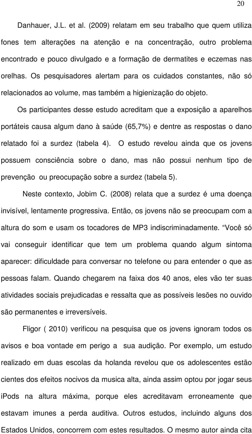 Os pesquisadores alertam para os cuidados constantes, não só relacionados ao volume, mas também a higienização do objeto.