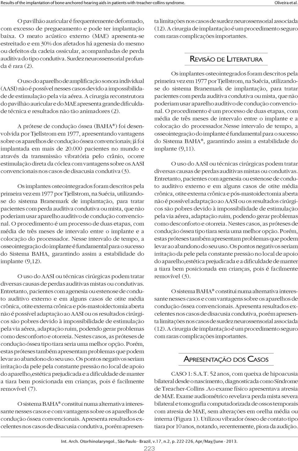 Surdez neurossensorial profunda é rara (2). O uso do aparelho de amplificação sonora individual (AASI) não é possível nesses casos devido a impossibilidade de estimulação pela via aérea.