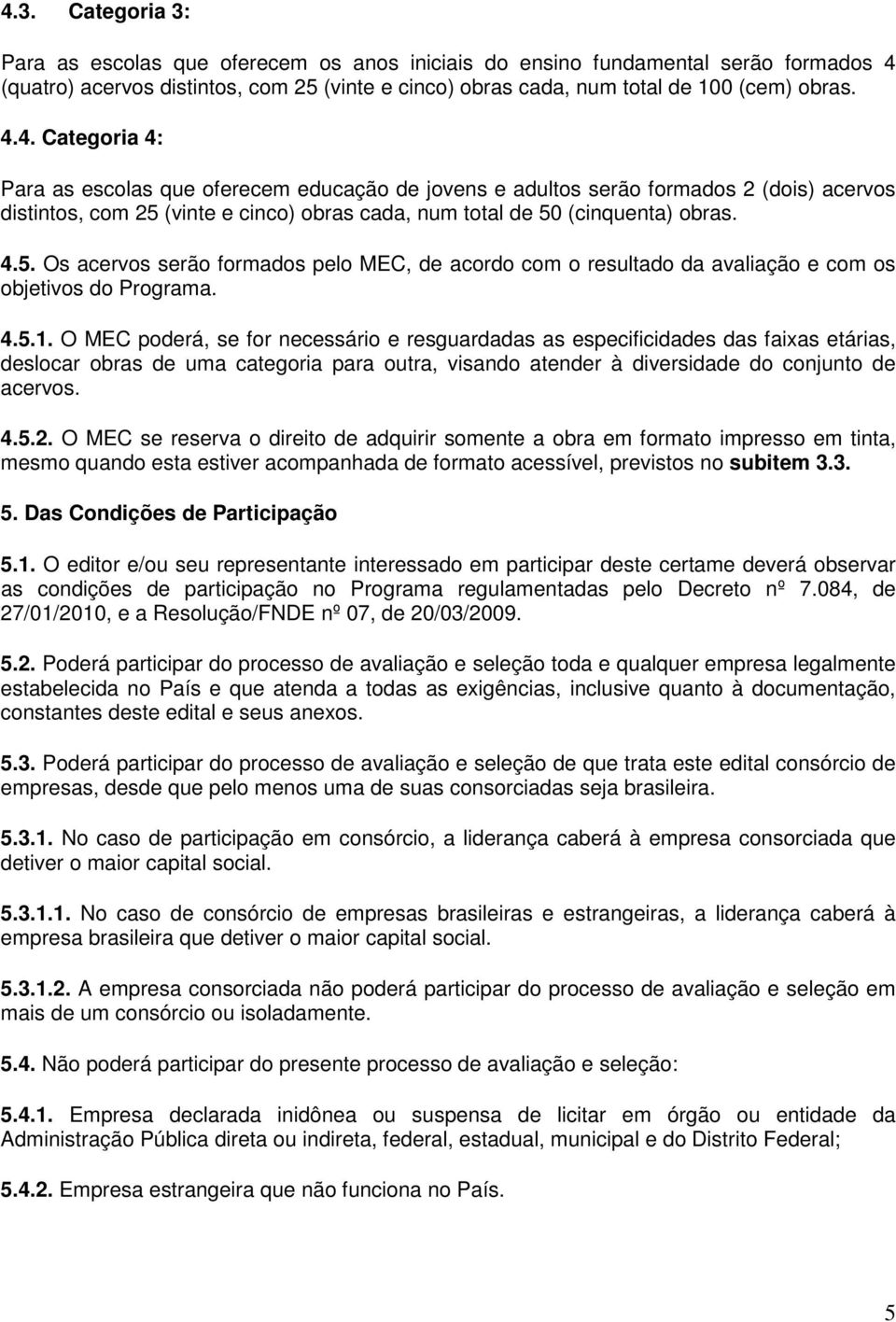 O MEC poderá, se for necessário e resguardadas as especificidades das faixas etárias, deslocar obras de uma categoria para outra, visando atender à diversidade do conjunto de acervos. 4.5.2.