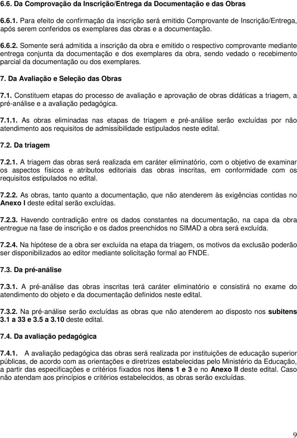 Somente será admitida a inscrição da obra e emitido o respectivo comprovante mediante entrega conjunta da documentação e dos exemplares da obra, sendo vedado o recebimento parcial da documentação ou