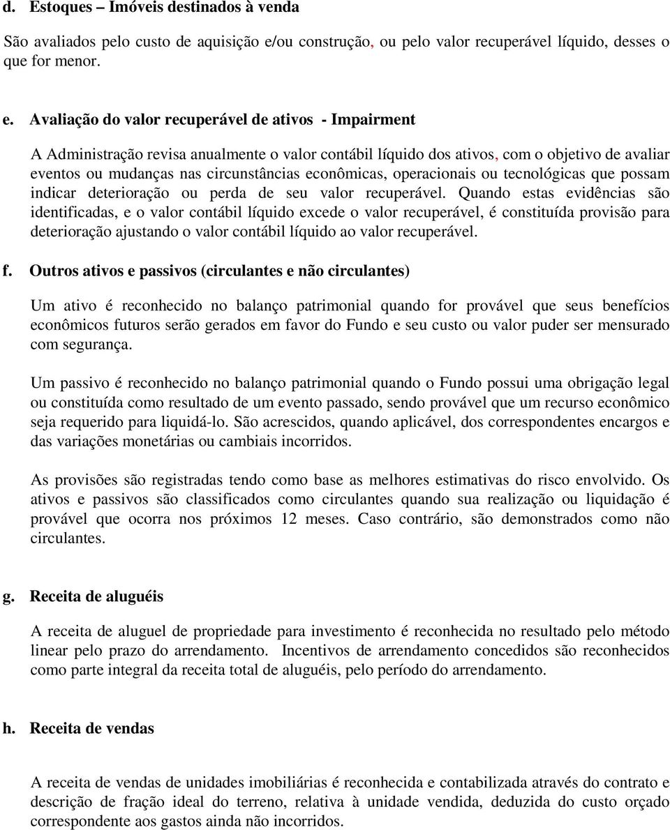 Avaliação do valor recuperável de ativos - Impairment A Administração revisa anualmente o valor contábil líquido dos ativos, com o objetivo de avaliar eventos ou mudanças nas circunstâncias