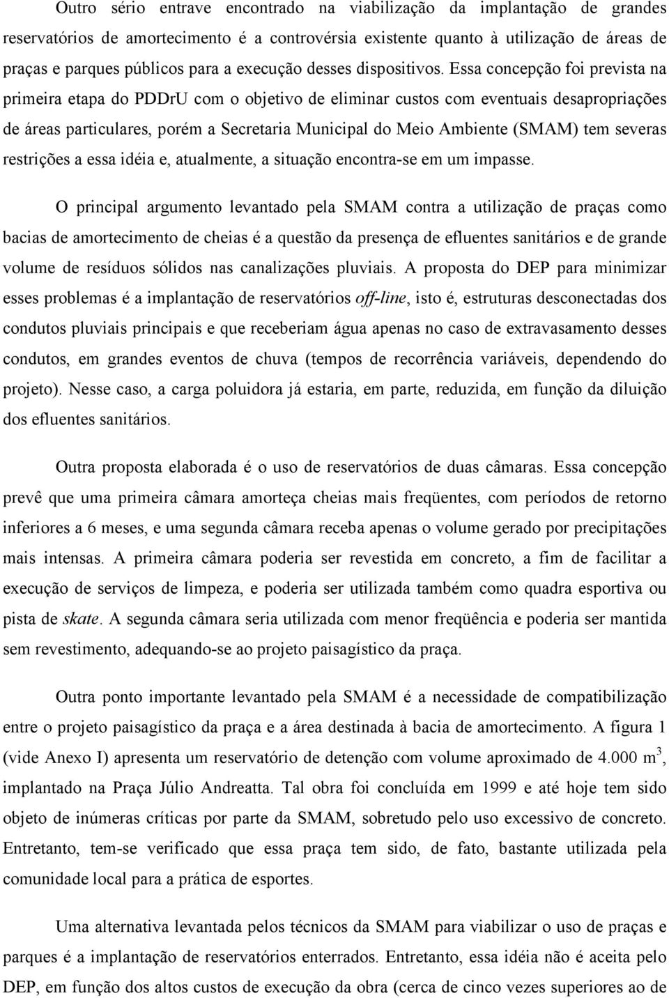 Essa concepção foi prevista na primeira etapa do PDDrU com o objetivo de eliminar custos com eventuais desapropriações de áreas particulares, porém a Secretaria Municipal do Meio Ambiente (SMAM) tem