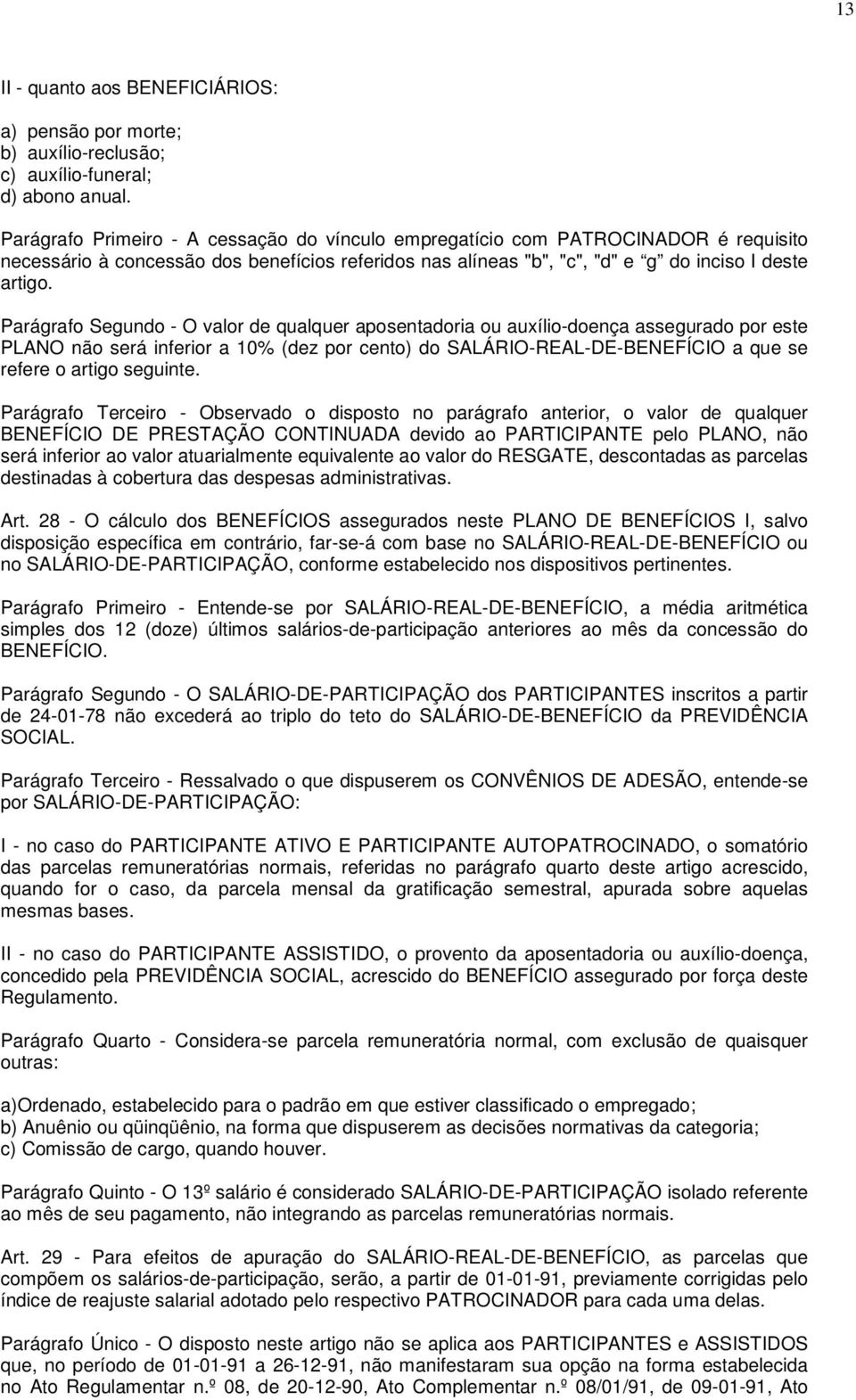 Parágrafo Segundo - O valor de qualquer aposentadoria ou auxílio-doença assegurado por este PLANO não será inferior a 10% (dez por cento) do SALÁRIO-REAL-DE-BENEFÍCIO a que se refere o artigo