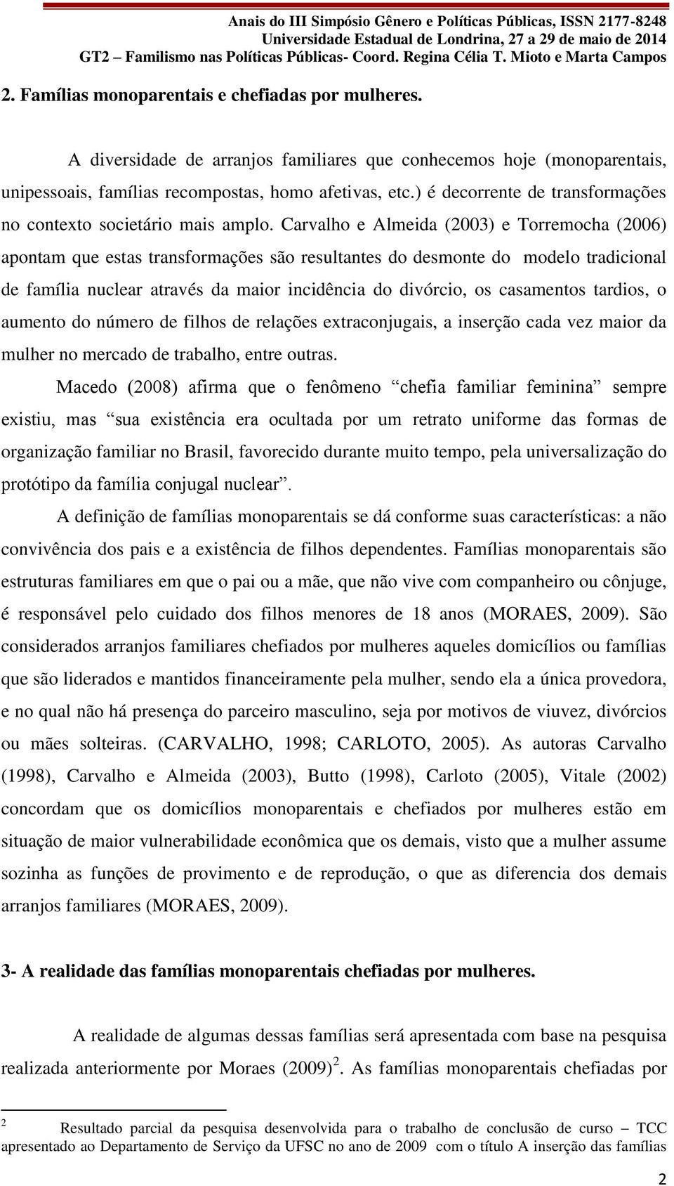 Carvalho e Almeida (2003) e Torremocha (2006) apontam que estas transformações são resultantes do desmonte do modelo tradicional de família nuclear através da maior incidência do divórcio, os
