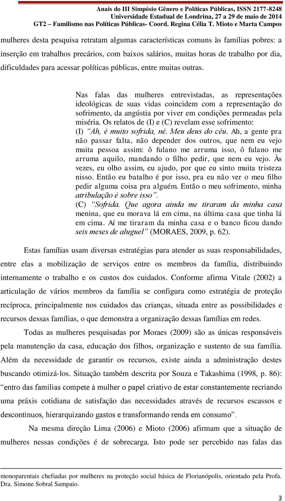 Nas falas das mulheres entrevistadas, as representações ideológicas de suas vidas coincidem com a representação do sofrimento, da angústia por viver em condições permeadas pela miséria.