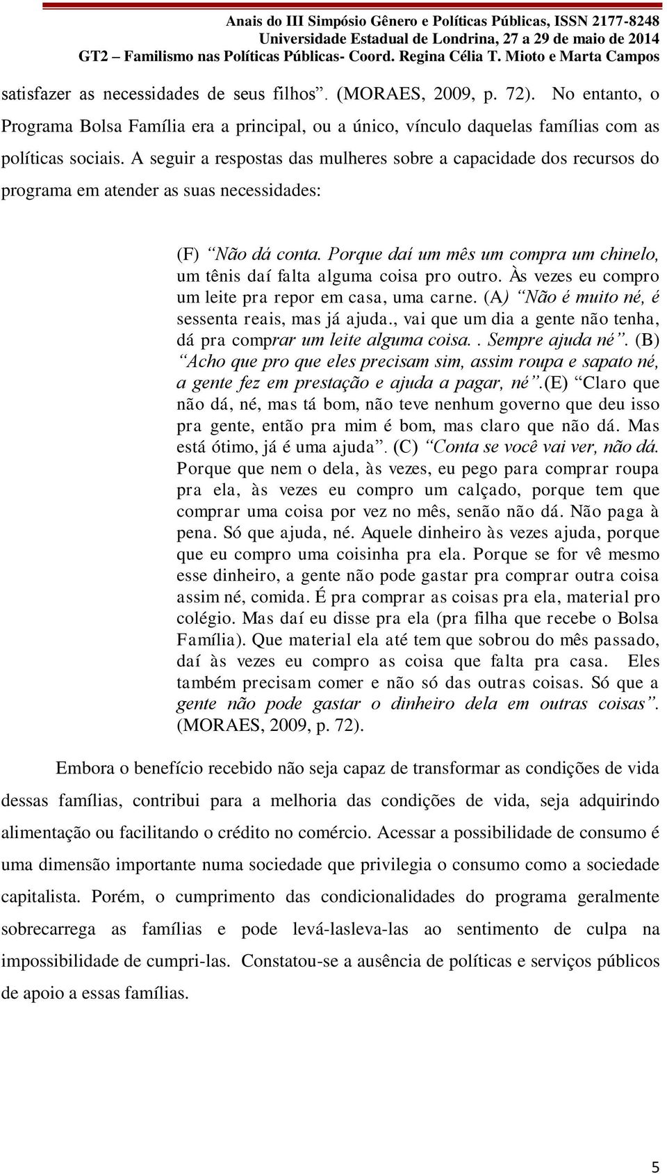 Porque daí um mês um compra um chinelo, um tênis daí falta alguma coisa pro outro. Às vezes eu compro um leite pra repor em casa, uma carne. (A) Não é muito né, é sessenta reais, mas já ajuda.