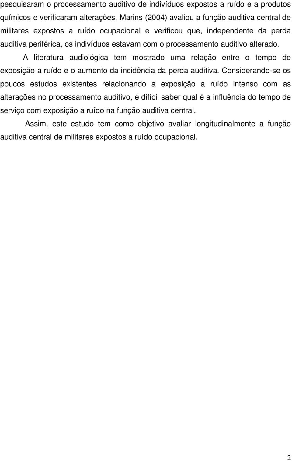 auditivo alterado. A literatura audiológica tem mostrado uma relação entre o tempo de exposição a ruído e o aumento da incidência da perda auditiva.