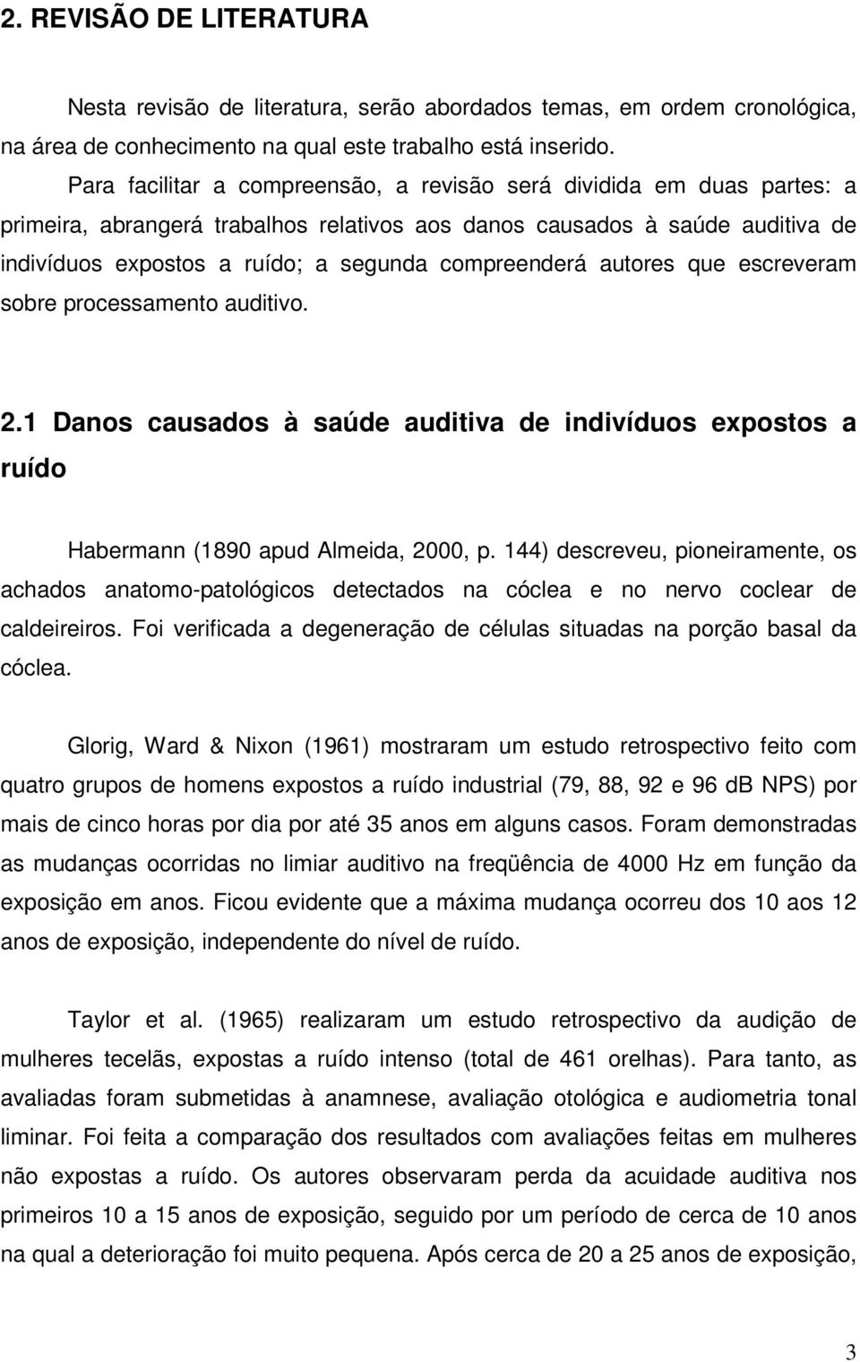 compreenderá autores que escreveram sobre processamento auditivo. 2.1 Danos causados à saúde auditiva de indivíduos expostos a ruído Habermann (1890 apud Almeida, 2000, p.