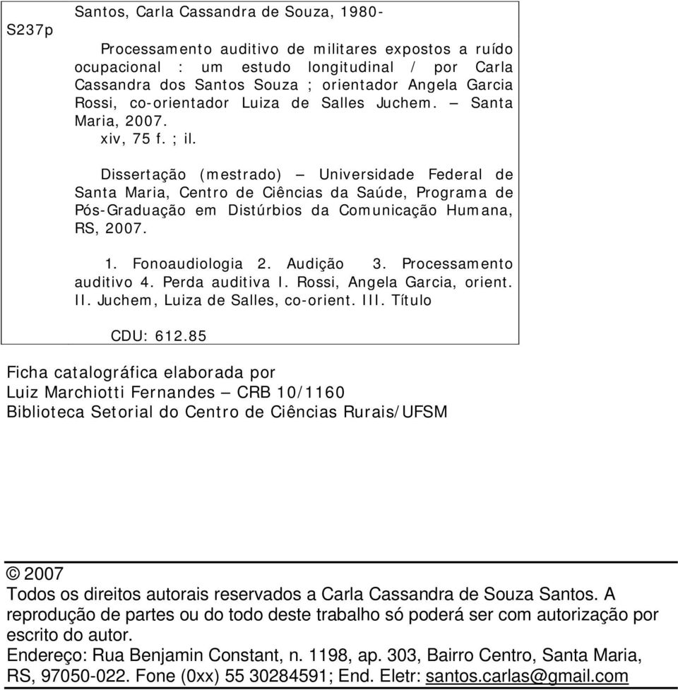 Dissertação (mestrado) Universidade Federal de Santa Maria, Centro de Ciências da Saúde, Programa de Pós-Graduação em Distúrbios da Comunicação Humana, RS, 2007. 1. Fonoaudiologia 2. Audição 3.