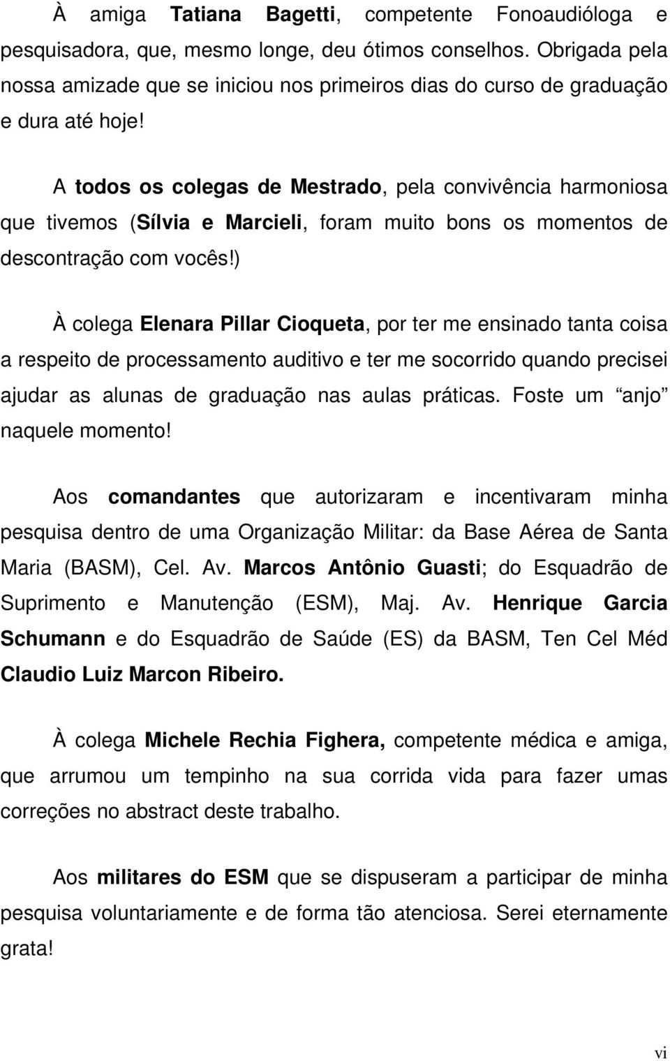 A todos os colegas de Mestrado, pela convivência harmoniosa que tivemos (Sílvia e Marcieli, foram muito bons os momentos de descontração com vocês!