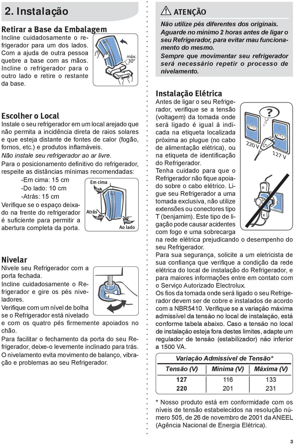 Escolher o Local Instale o seu refrigerador em um local arejado que não permita a incidência direta de raios solares e que esteja distante de fontes de calor (fogão, fornos, etc.