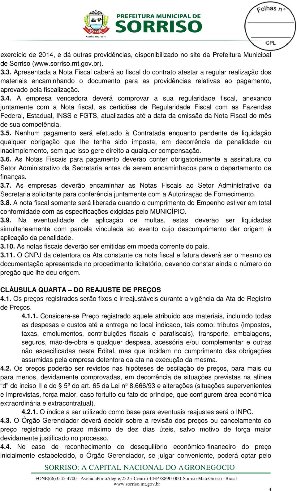 3.4. A empresa vencedora deverá comprovar a sua regularidade fiscal, anexando juntamente com a Nota fiscal, as certidões de Regularidade Fiscal com as Fazendas Federal, Estadual, INSS e FGTS,