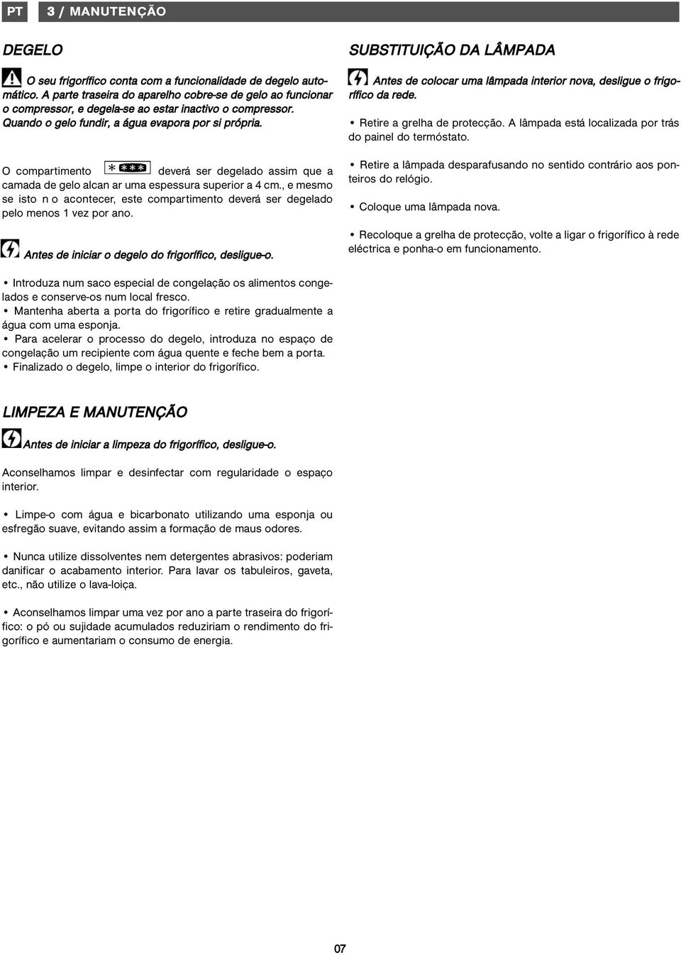 O compartimento deverá ser degelado assim que a camada de gelo alcan ar uma espessura superior a 4 cm., e mesmo se isto n o acontecer, este compartimento deverá ser degelado pelo menos 1 vez por ano.