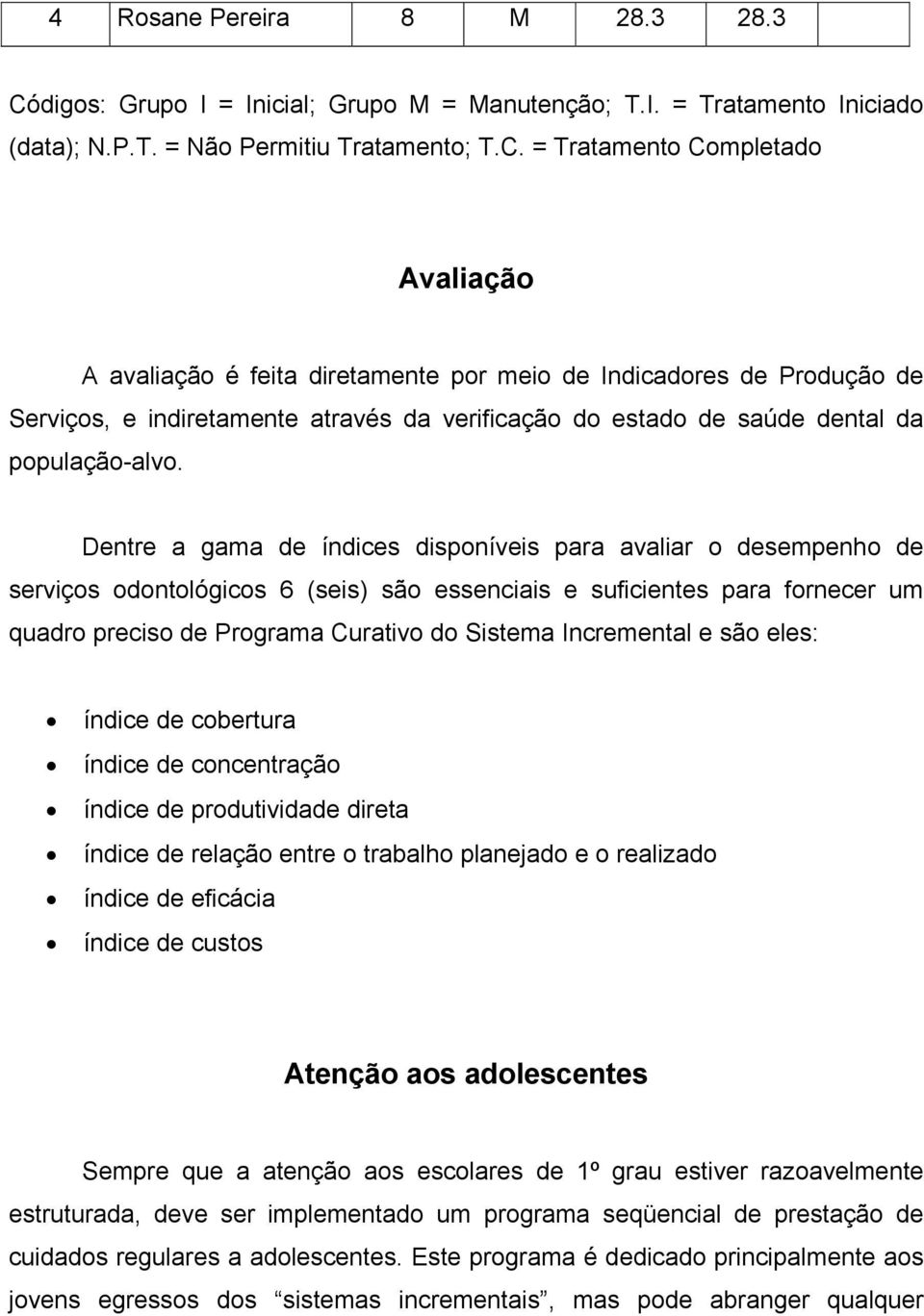 = Tratamento Completado Avaliação A avaliação é feita diretamente por meio de Indicadores de Produção de Serviços, e indiretamente através da verificação do estado de saúde dental da população-alvo.