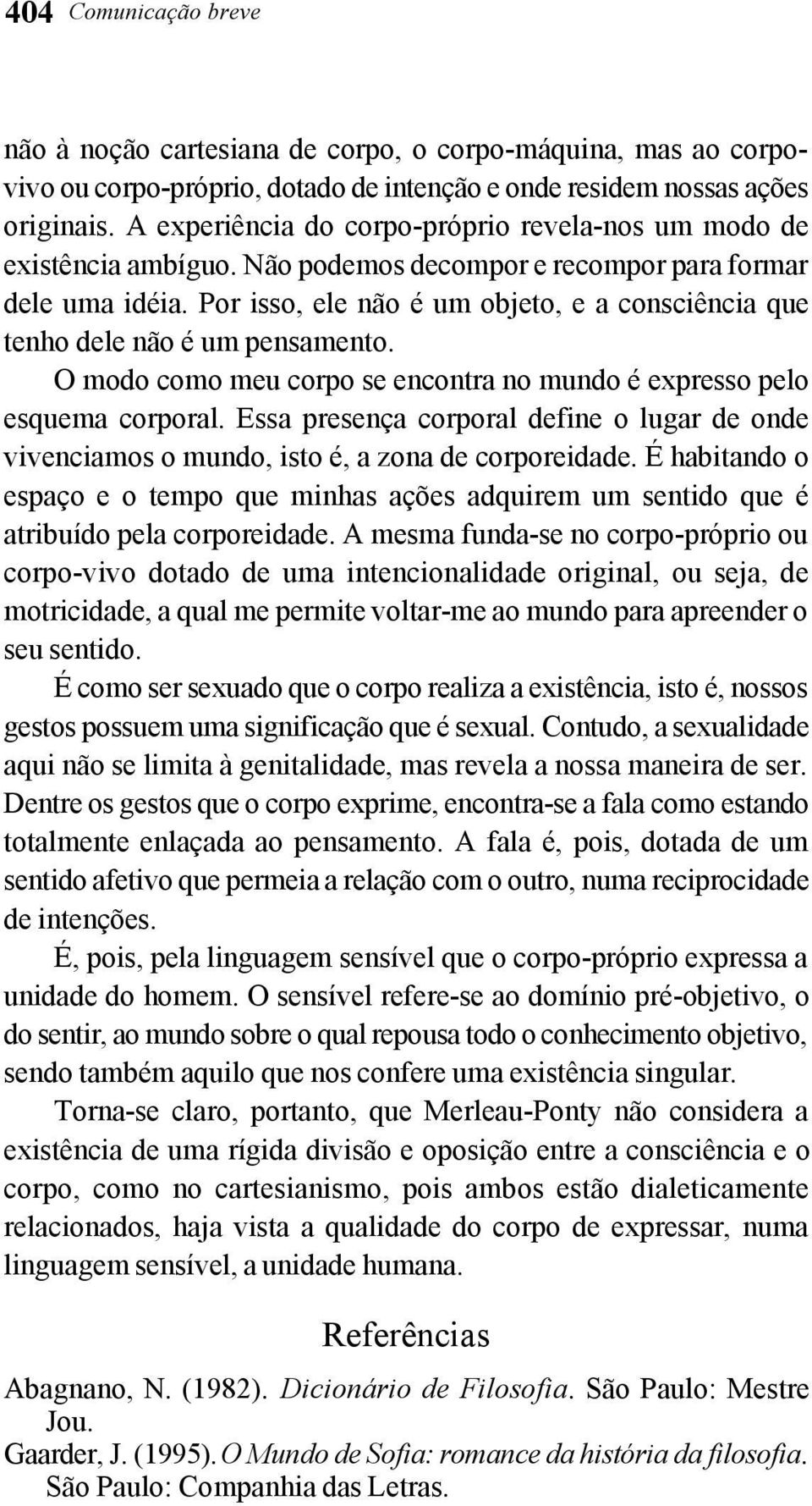 Por isso, ele não é um objeto, e a consciência que tenho dele não é um pensamento. O modo como meu corpo se encontra no mundo é expresso pelo esquema corporal.