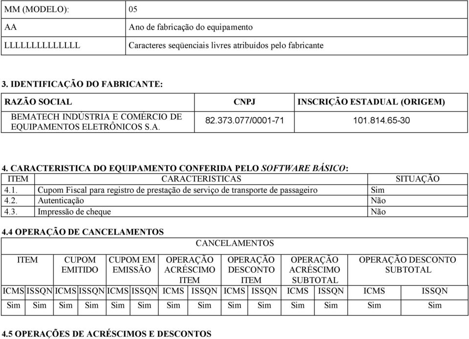 CARACTERISTICA DO EQUIPAMENTO CONFERIDA PELO SOFTWARE BÁSICO: ITEM CARACTERISTICAS SITUAÇÃO 4.1. Cupom Fiscal para registro de prestação de serviço de transporte de passageiro Sim 4.2.