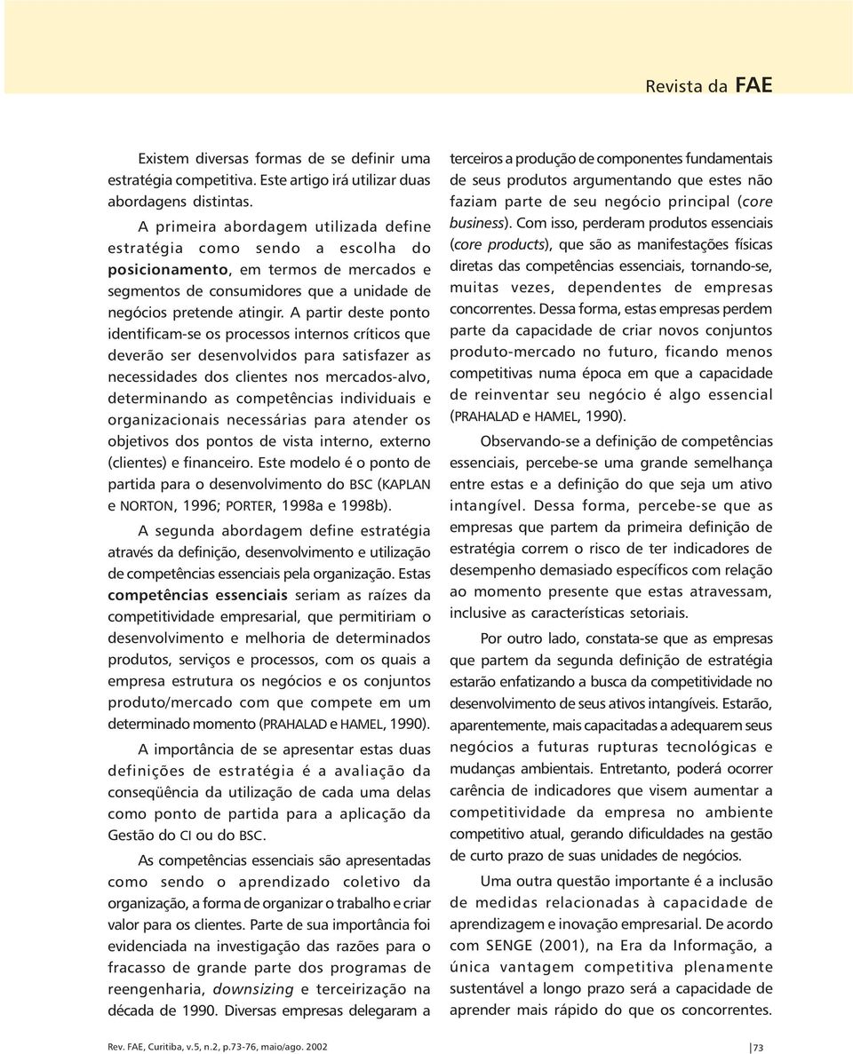 A partir deste ponto identificam-se os processos internos críticos que deverão ser desenvolvidos para satisfazer as necessidades dos clientes nos mercados-alvo, determinando as competências