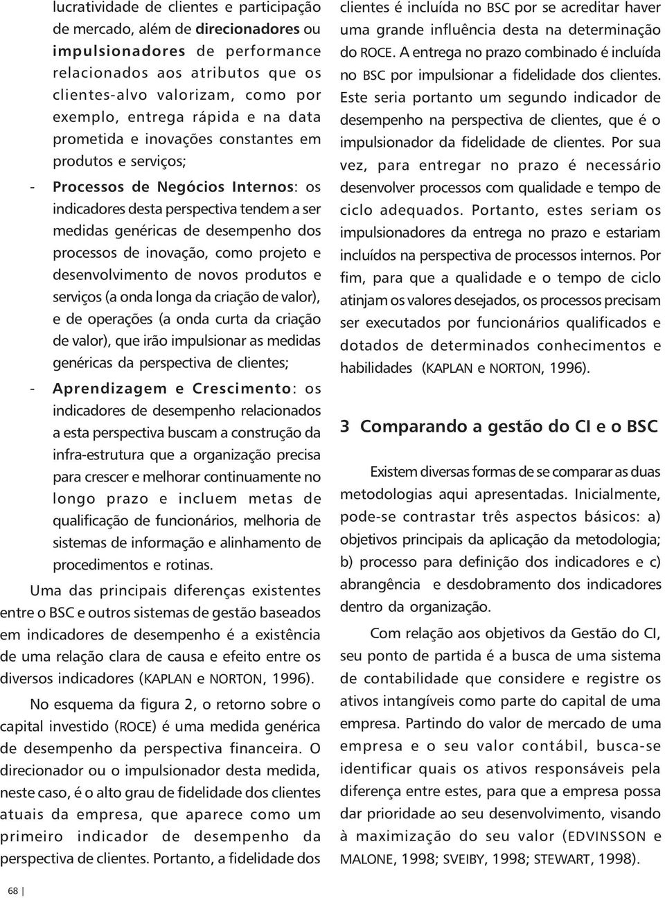 de inovação, como projeto e desenvolvimento de novos produtos e serviços (a onda longa da criação de valor), e de operações (a onda curta da criação de valor), que irão impulsionar as medidas