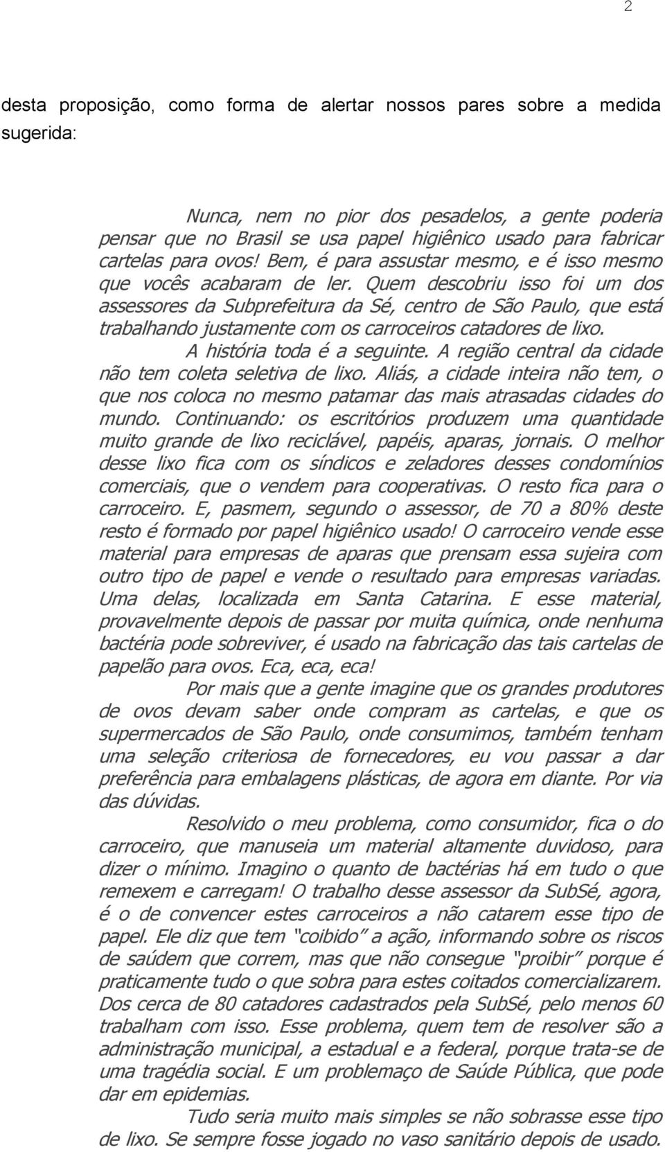 Quem descobriu isso foi um dos assessores da Subprefeitura da Sé, centro de São Paulo, que está trabalhando justamente com os carroceiros catadores de lixo. A história toda é a seguinte.