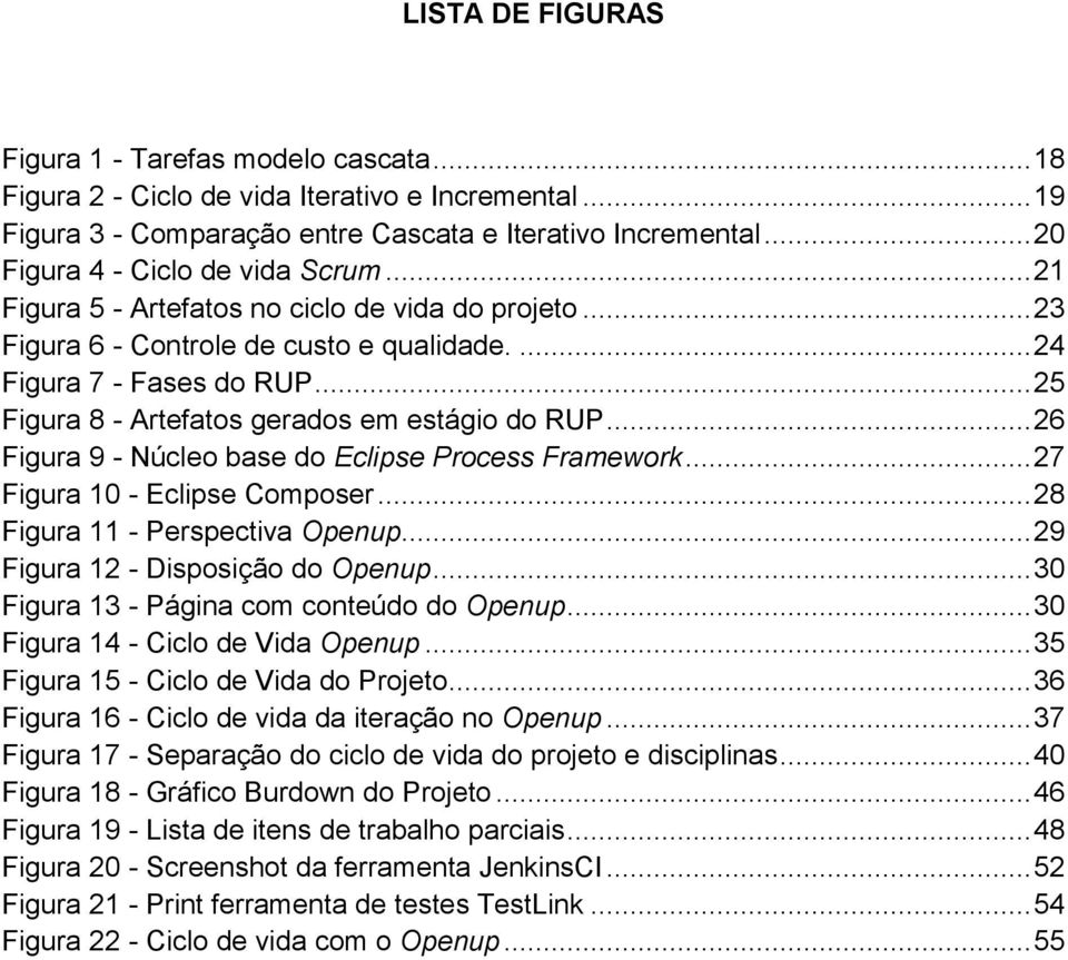 .. 25 Figura 8 - Artefatos gerados em estágio do RUP... 26 Figura 9 - Núcleo base do Eclipse Process Framework... 27 Figura 10 - Eclipse Composer... 28 Figura 11 - Perspectiva Openup.