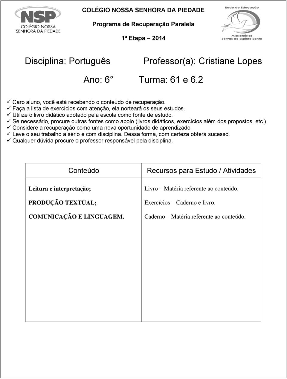 Se necessário, procure outras fontes como apoio (livros didáticos, exercícios além dos propostos, etc.). Considere a recuperação como uma nova oportunidade de aprendizado.