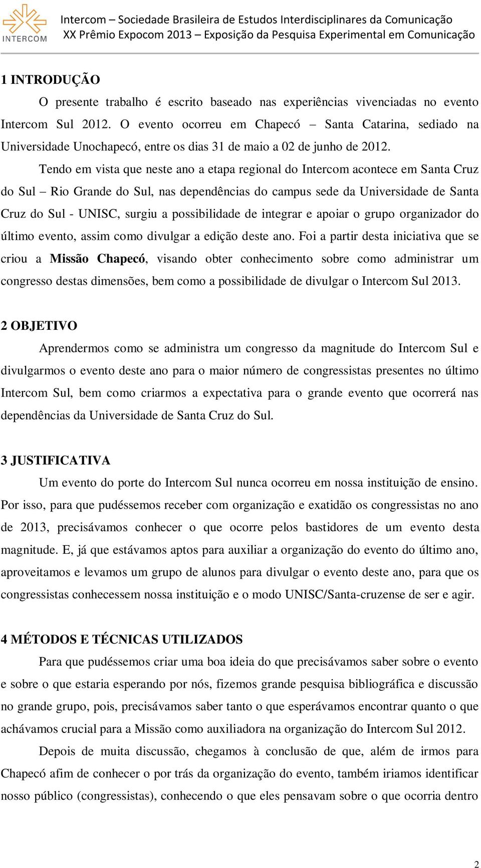 Tendo em vista que neste ano a etapa regional do Intercom acontece em Santa Cruz do Sul Rio Grande do Sul, nas dependências do campus sede da Universidade de Santa Cruz do Sul - UNISC, surgiu a