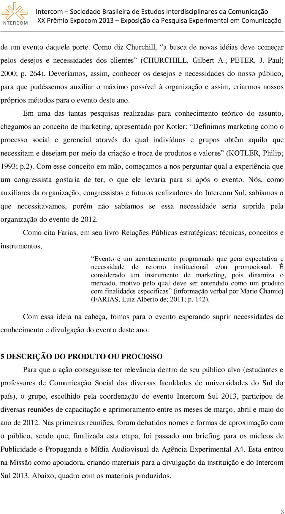 Em uma das tantas pesquisas realizadas para conhecimento teórico do assunto, chegamos ao conceito de marketing, apresentado por Kotler: Definimos marketing como o processo social e gerencial através