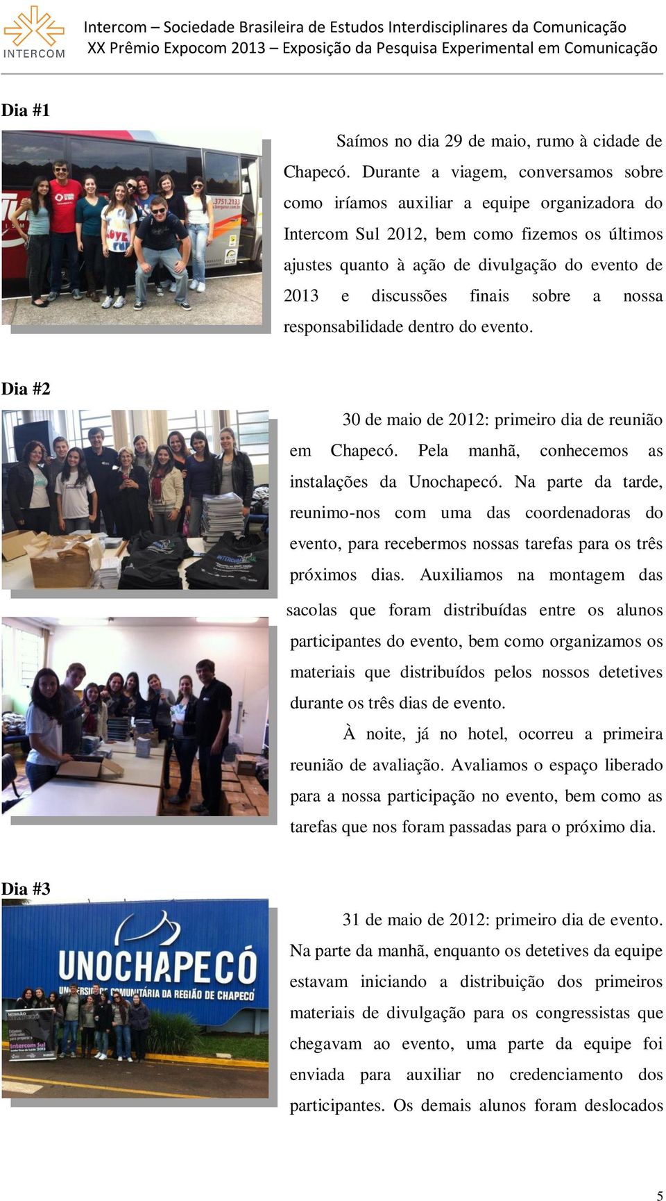 finais sobre a nossa responsabilidade dentro do evento. Dia #2 30 de maio de 2012: primeiro dia de reunião em Chapecó. Pela manhã, conhecemos as instalações da Unochapecó.