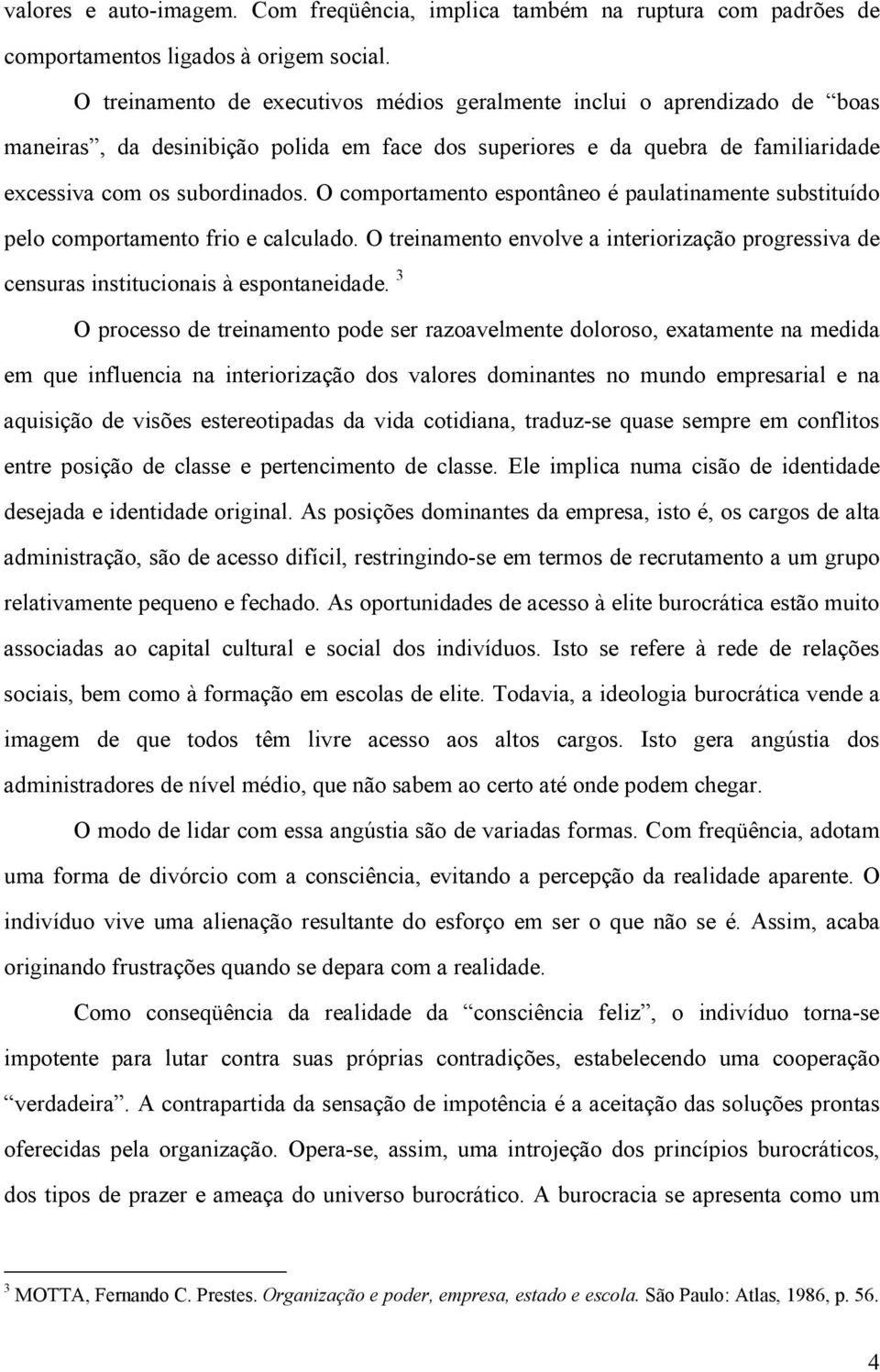 O comportamento espontâneo é paulatinamente substituído pelo comportamento frio e calculado. O treinamento envolve a interiorização progressiva de censuras institucionais à espontaneidade.