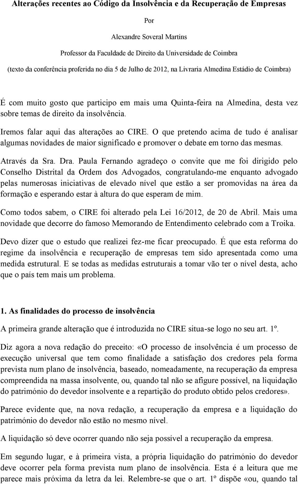 Iremos falar aqui das alterações ao CIRE. O que pretendo acima de tudo é analisar algumas novidades de maior significado e promover o debate em torno das mesmas. Através da Sra. Dra.