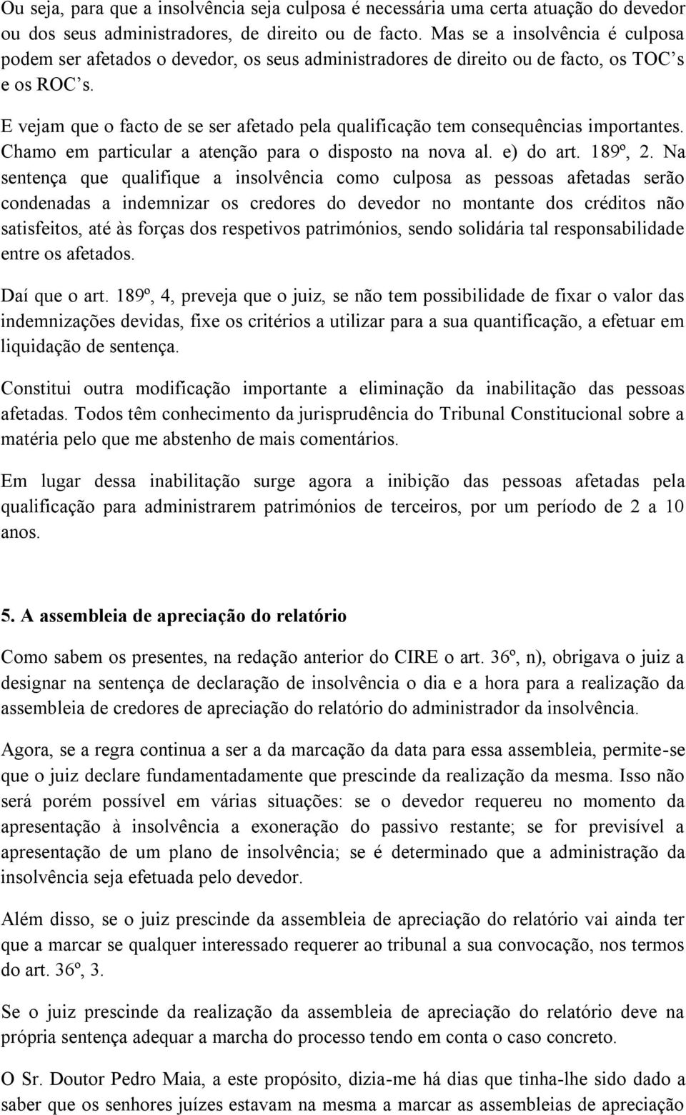 E vejam que o facto de se ser afetado pela qualificação tem consequências importantes. Chamo em particular a atenção para o disposto na nova al. e) do art. 189º, 2.