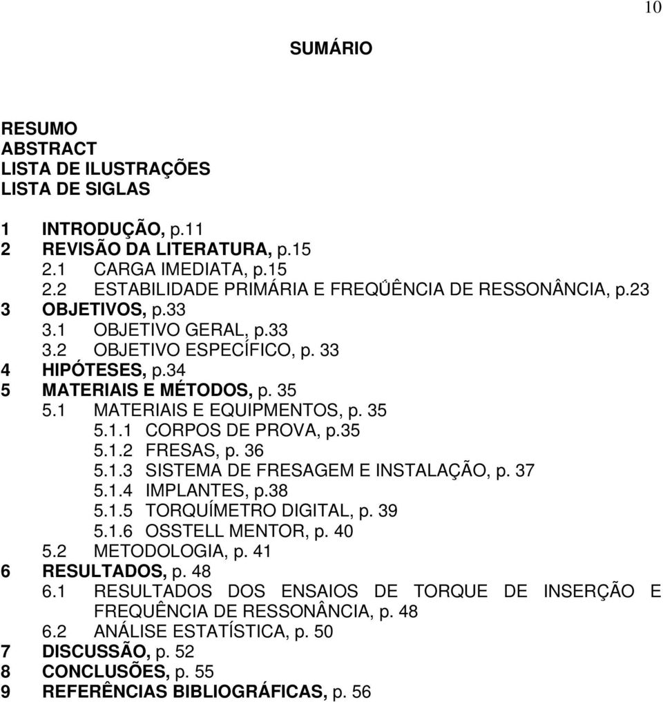 36 5.1.3 SISTEMA DE FRESAGEM E INSTALAÇÃO, p. 37 5.1.4 IMPLANTES, p.38 5.1.5 TORQUÍMETRO DIGITAL, p. 39 5.1.6 OSSTELL MENTOR, p. 40 5.2 METODOLOGIA, p. 41 6 RESULTADOS, p. 48 6.